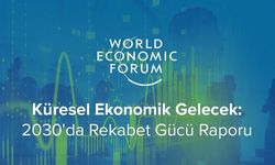 Küresel rekabetin yeni rotası: Dünya Ekonomik Forumu’ndan 2030 vizyonu