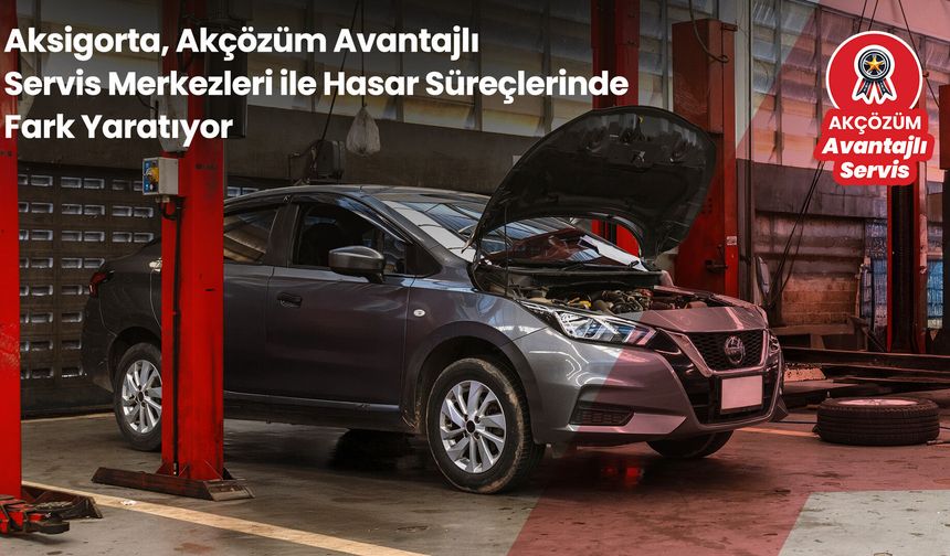 Aksigorta, Akçözüm avantajlı servis merkezleri ile hasar süreçlerinde fark yaratıyor