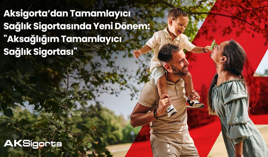 Aksigorta’dan Tamamlayıcı Sağlık Sigortasında yeni dönem: ‘Aksağlığım Tamamlayıcı Sağlık Sigortası’